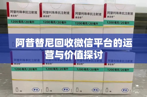 蚌埠阿昔替尼回收微信平台的运营与价值探讨
