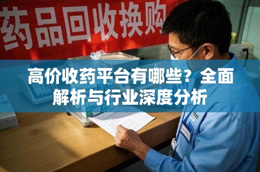 蚌埠高价收药平台有哪些？全面解析与行业深度分析