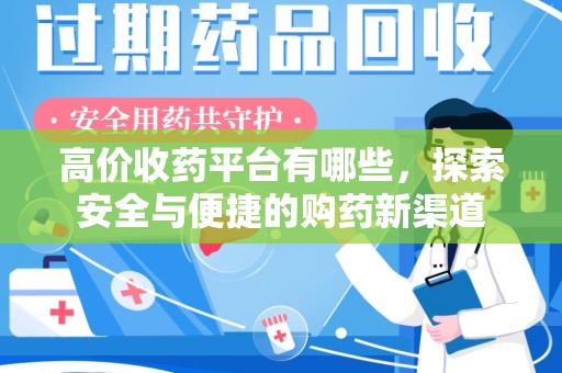 蚌埠高价收药平台有哪些，探索安全与便捷的购药新渠道