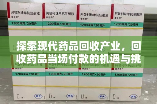 蚌埠探索现代药品回收产业，回收药品当场付款的机遇与挑战