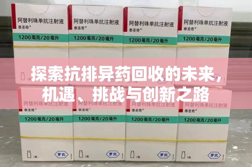 蚌埠探索抗排异药回收的未来，机遇、挑战与创新之路