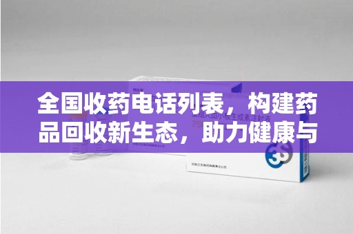 蚌埠全国收药电话列表，构建药品回收新生态，助力健康与环保