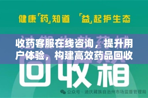 蚌埠收药客服在线咨询，提升用户体验，构建高效药品回收体系