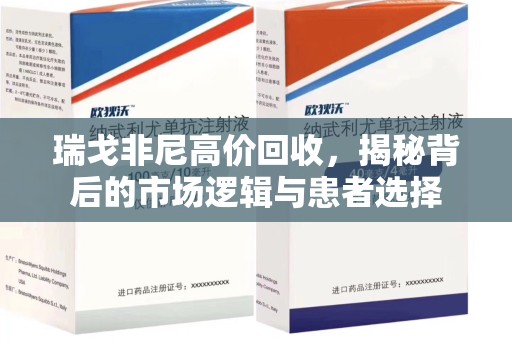 蚌埠瑞戈非尼高价回收，揭秘背后的市场逻辑与患者选择