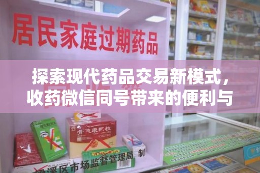 蚌埠探索现代药品交易新模式，收药微信同号带来的便利与挑战