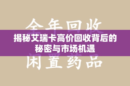 蚌埠揭秘艾瑞卡高价回收背后的秘密与市场机遇