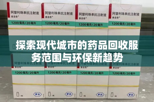蚌埠探索现代城市的药品回收服务范围与环保新趋势