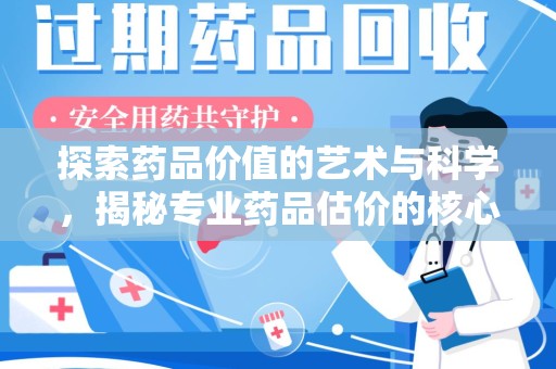 蚌埠探索药品价值的艺术与科学，揭秘专业药品估价的核心奥秘