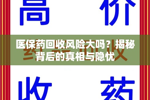蚌埠医保药回收风险大吗？揭秘背后的真相与隐忧