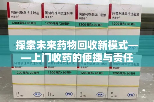 蚌埠探索未来药物回收新模式——上门收药的便捷与责任