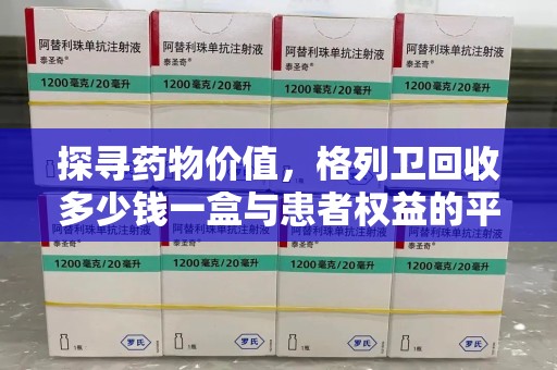 蚌埠探寻药物价值，格列卫回收多少钱一盒与患者权益的平衡之道
