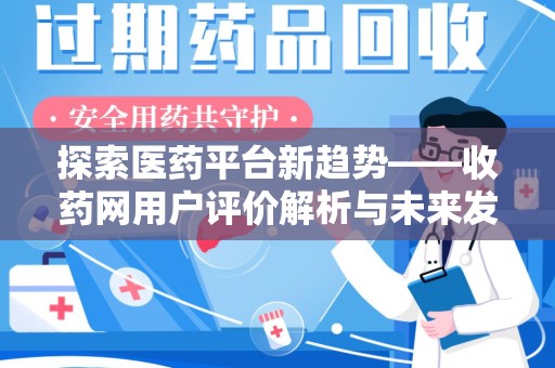 蚌埠探索医药平台新趋势——收药网用户评价解析与未来发展
