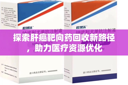 蚌埠探索肝癌靶向药回收新路径，助力医疗资源优化