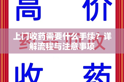 蚌埠上门收药需要什么手续？详解流程与注意事项