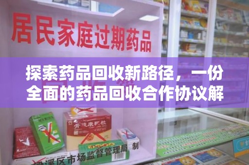 蚌埠探索药品回收新路径，一份全面的药品回收合作协议解析