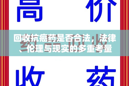 蚌埠回收抗癌药是否合法，法律、伦理与现实的多重考量