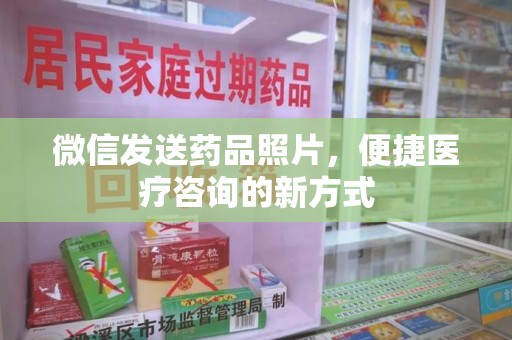 蚌埠微信发送药品照片，便捷医疗咨询的新方式