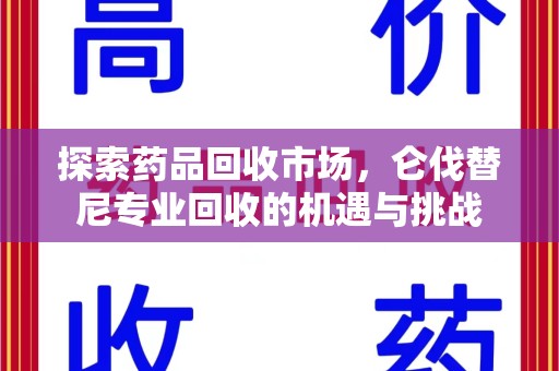 蚌埠探索药品回收市场，仑伐替尼专业回收的机遇与挑战