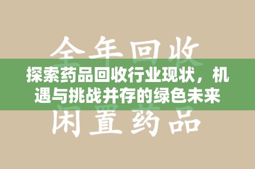 蚌埠探索药品回收行业现状，机遇与挑战并存的绿色未来