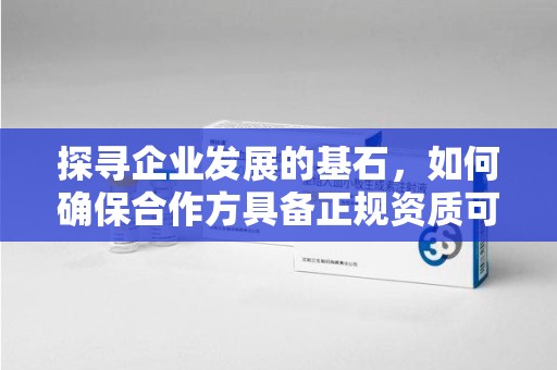 蚌埠探寻企业发展的基石，如何确保合作方具备正规资质可验证