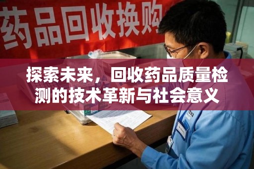 蚌埠探索未来，回收药品质量检测的技术革新与社会意义
