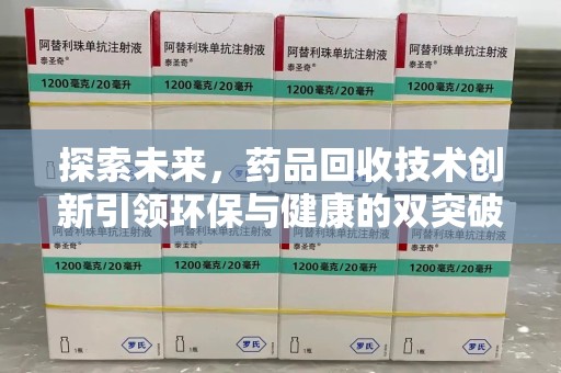 蚌埠探索未来，药品回收技术创新引领环保与健康的双突破