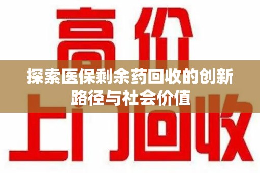 蚌埠探索医保剩余药回收的创新路径与社会价值