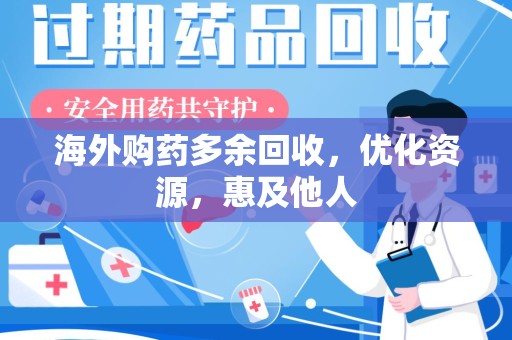 蚌埠海外购药多余回收，优化资源，惠及他人