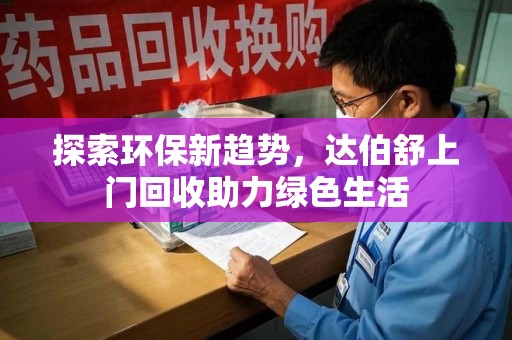 蚌埠探索环保新趋势，达伯舒上门回收助力绿色生活