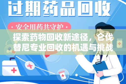 蚌埠探索药物回收新途径，仑伐替尼专业回收的机遇与挑战