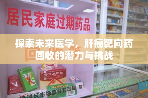 蚌埠探索未来医学，肝癌靶向药回收的潜力与挑战