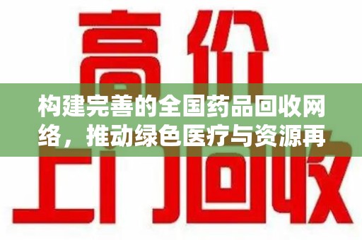 蚌埠构建完善的全国药品回收网络，推动绿色医疗与资源再利用