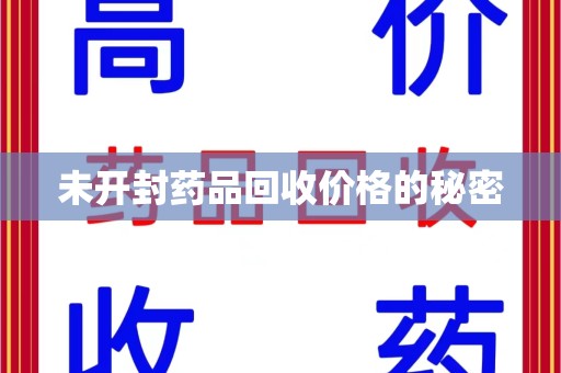 蚌埠未开封药品回收价格的秘密