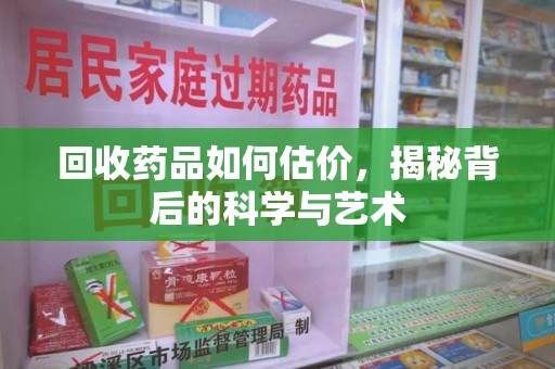 蚌埠回收药品如何估价，揭秘背后的科学与艺术