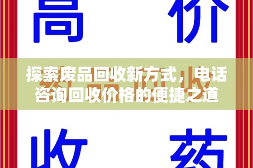 蚌埠探索废品回收新方式，电话咨询回收价格的便捷之道