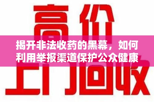 蚌埠揭开非法收药的黑幕，如何利用举报渠道保护公众健康