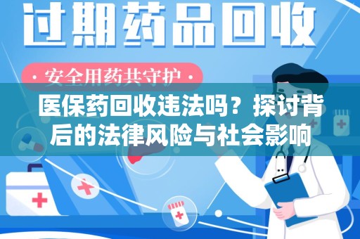 蚌埠医保药回收违法吗？探讨背后的法律风险与社会影响