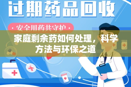 蚌埠家庭剩余药如何处理，科学方法与环保之道