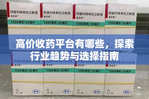 蚌埠高价收药平台有哪些，探索行业趋势与选择指南