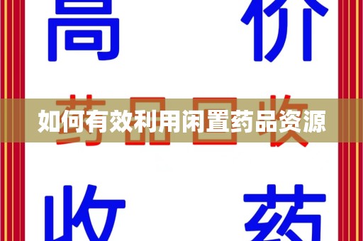 蚌埠如何有效利用闲置药品资源