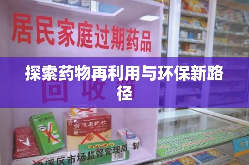 蚌埠探索药物再利用与环保新路径