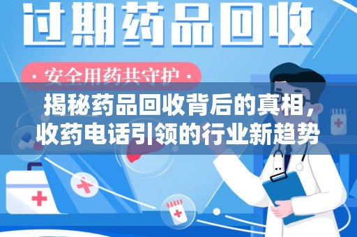 蚌埠揭秘药品回收背后的真相，收药电话引领的行业新趋势