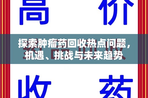 蚌埠探索肿瘤药回收热点问题，机遇、挑战与未来趋势