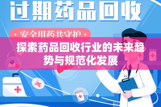 蚌埠探索药品回收行业的未来趋势与规范化发展
