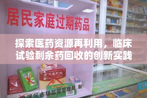 蚌埠探索医药资源再利用，临床试验剩余药回收的创新实践与社会意义