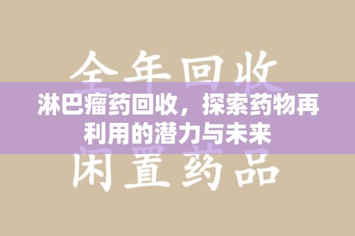 蚌埠淋巴瘤药回收，探索药物再利用的潜力与未来
