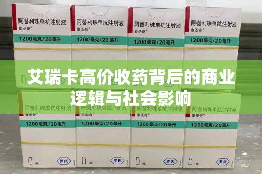 蚌埠艾瑞卡高价收药背后的商业逻辑与社会影响