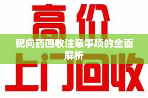蚌埠靶向药回收注意事项的全面解析