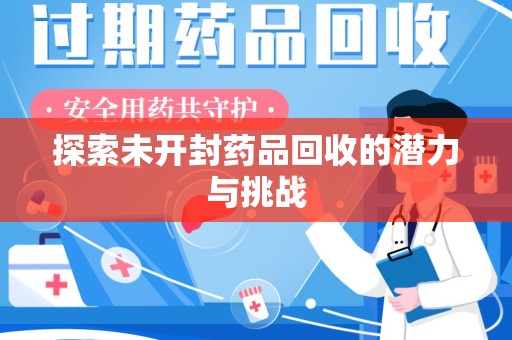 蚌埠探索未开封药品回收的潜力与挑战