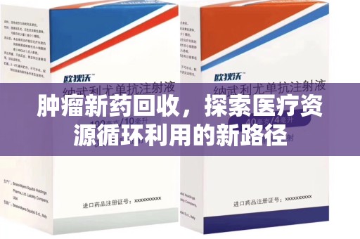 蚌埠肿瘤新药回收，探索医疗资源循环利用的新路径
